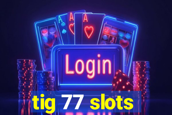 tig 77 slots